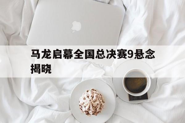 包含马龙启幕全国总决赛9悬念揭晓的词条|JDB捕鱼平台