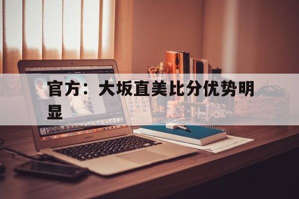 包含官方：大坂直美比分优势明显的词条|JDB捕鱼官网
